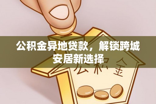 秦都公积金异地贷款，解锁跨城安居新选择