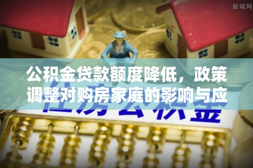 秦都公积金贷款额度降低，政策调整对购房家庭的影响与应对策略