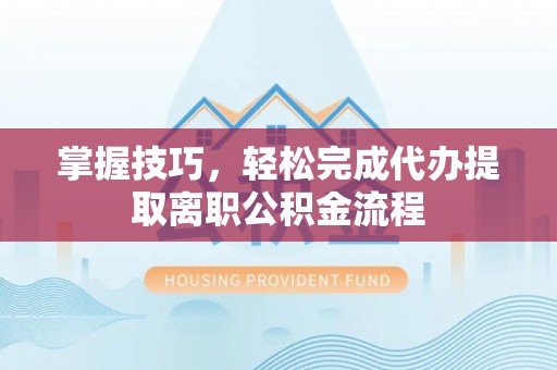 秦都掌握技巧，轻松完成代办提取离职公积金流程