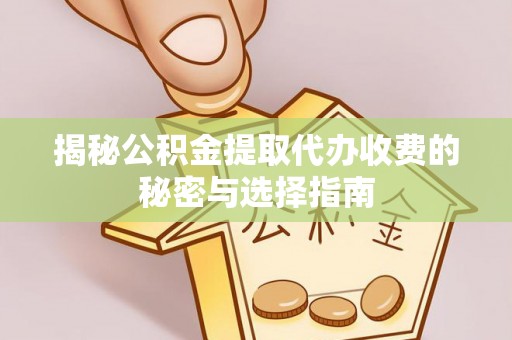 秦都揭秘公积金提取代办收费的秘密与选择指南