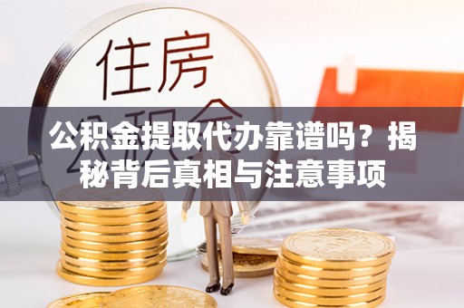 秦都公积金提取代办靠谱吗？揭秘背后真相与注意事项