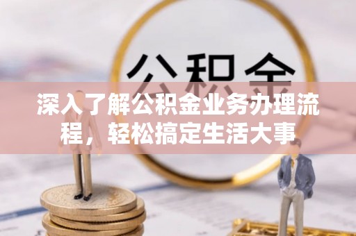 秦都深入了解公积金业务办理流程，轻松搞定生活大事