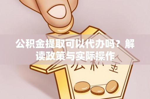 秦都公积金提取可以代办吗？解读政策与实际操作