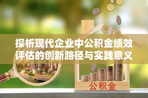 秦都探析现代企业中公积金绩效评估的创新路径与实践意义