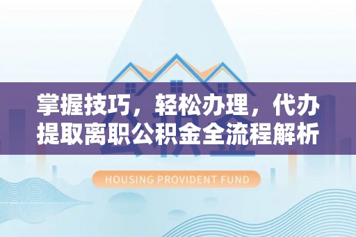 秦都掌握技巧，轻松办理，代办提取离职公积金全流程解析