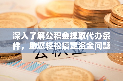秦都深入了解公积金提取代办条件，助您轻松搞定资金问题