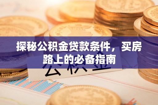 秦都探秘公积金贷款条件，买房路上的必备指南