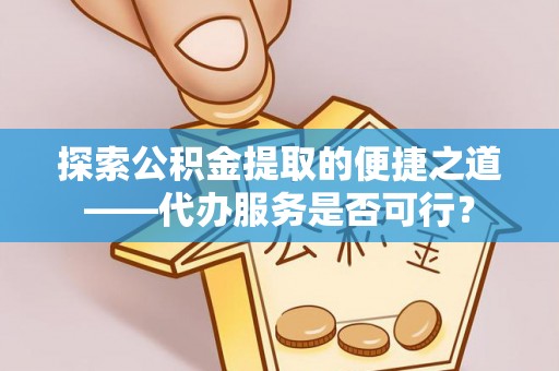 秦都探索公积金提取的便捷之道——代办服务是否可行？