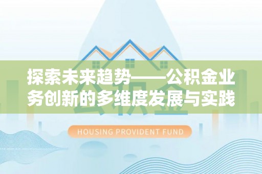 秦都探索未来趋势——公积金业务创新的多维度发展与实践