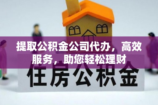 秦都提取公积金公司代办，高效服务，助您轻松理财