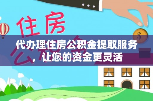秦都代办理住房公积金提取服务，让您的资金更灵活