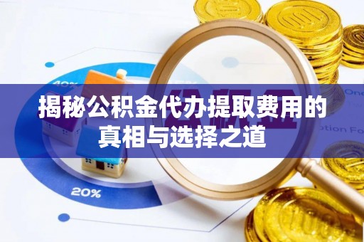 秦都揭秘公积金代办提取费用的真相与选择之道