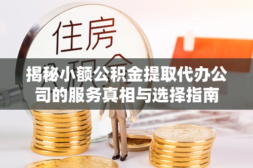 秦都揭秘小额公积金提取代办公司的服务真相与选择指南