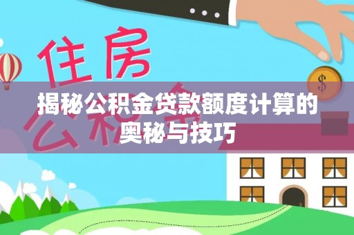 秦都揭秘公积金贷款额度计算的奥秘与技巧