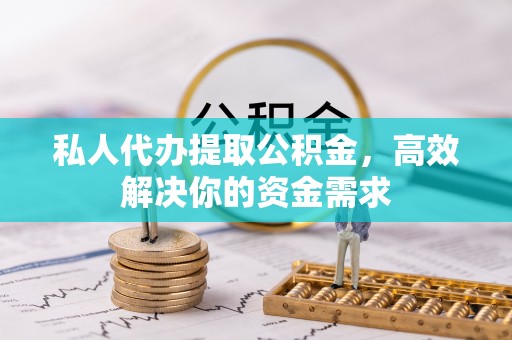 秦都私人代办提取公积金，高效解决你的资金需求