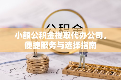 秦都小额公积金提取代办公司，便捷服务与选择指南