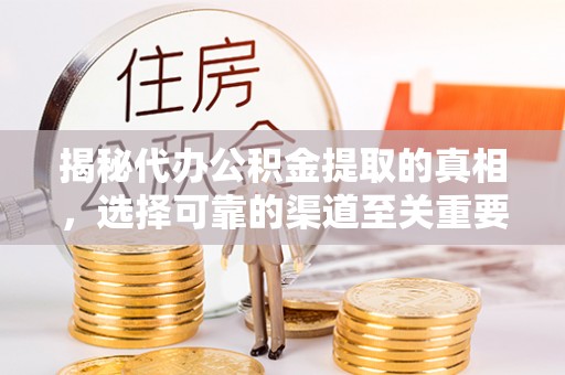 秦都揭秘代办公积金提取的真相，选择可靠的渠道至关重要