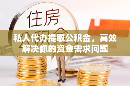 秦都私人代办提取公积金，高效解决你的资金需求问题