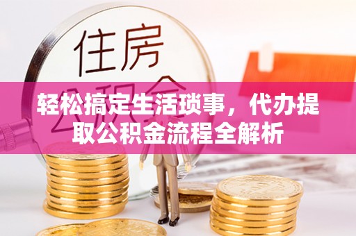 秦都轻松搞定生活琐事，代办提取公积金流程全解析