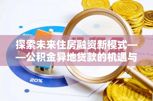 秦都探索未来住房融资新模式——公积金异地贷款的机遇与挑战