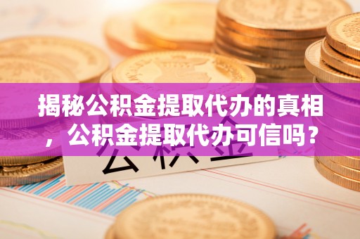 秦都揭秘公积金提取代办的真相，公积金提取代办可信吗？
