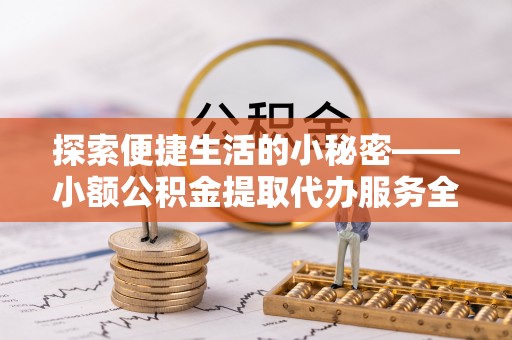 秦都探索便捷生活的小秘密——小额公积金提取代办服务全解析