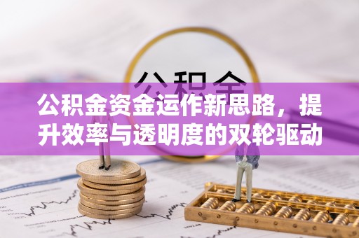 秦都公积金资金运作新思路，提升效率与透明度的双轮驱动