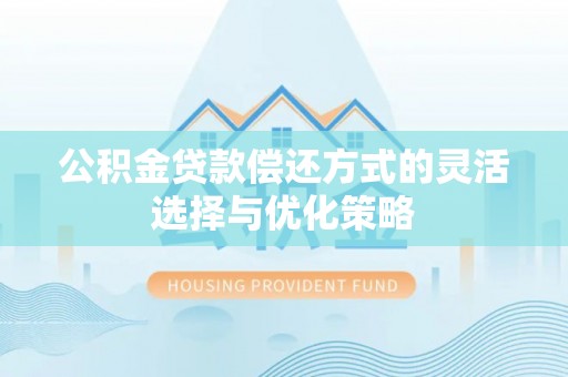秦都公积金贷款偿还方式的灵活选择与优化策略