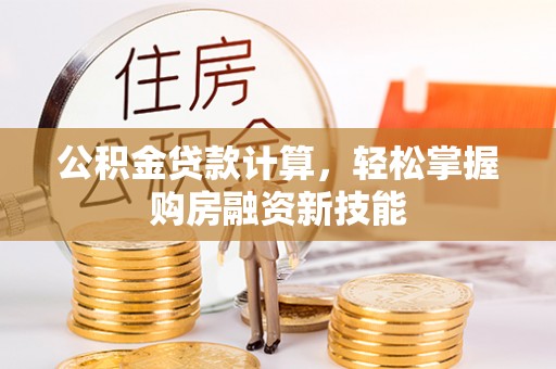 秦都公积金贷款计算，轻松掌握购房融资新技能