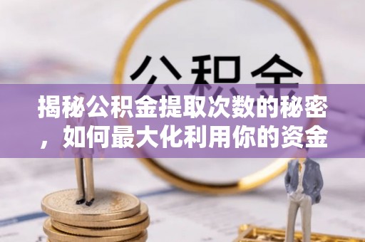 秦都揭秘公积金提取次数的秘密，如何最大化利用你的资金