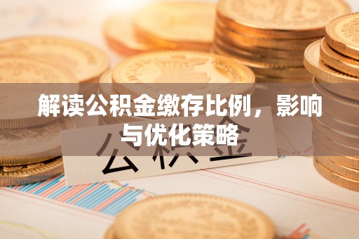 秦都解读公积金缴存比例，影响与优化策略