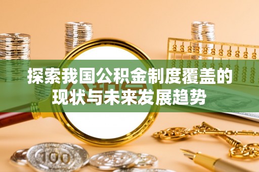 秦都探索我国公积金制度覆盖的现状与未来发展趋势