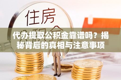 秦都代办提取公积金靠谱吗？揭秘背后的真相与注意事项