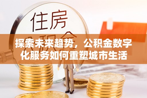 秦都探索未来趋势，公积金数字化服务如何重塑城市生活