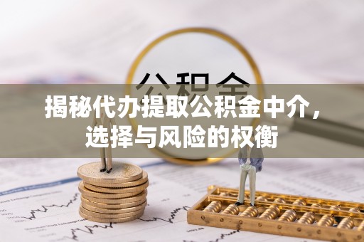 秦都揭秘代办提取公积金中介，选择与风险的权衡