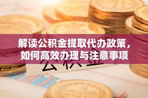 秦都解读公积金提取代办政策，如何高效办理与注意事项