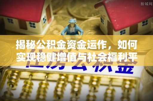 秦都揭秘公积金资金运作，如何实现稳健增值与社会福利平衡