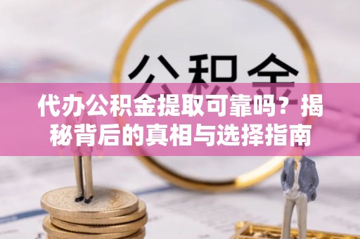 秦都代办公积金提取可靠吗？揭秘背后的真相与选择指南