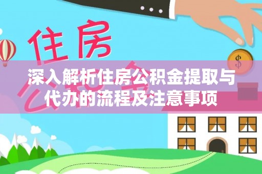秦都深入解析住房公积金提取与代办的流程及注意事项