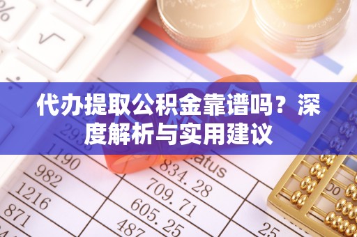 秦都代办提取公积金靠谱吗？深度解析与实用建议