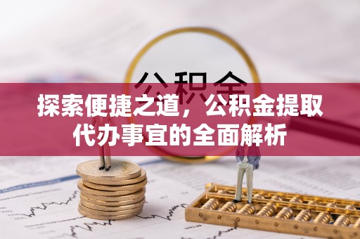 秦都探索便捷之道，公积金提取代办事宜的全面解析