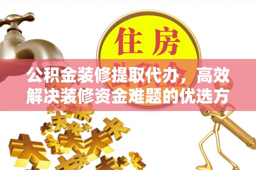 秦都公积金装修提取代办，高效解决装修资金难题的优选方案