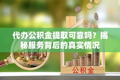 秦都代办公积金提取可靠吗？揭秘服务背后的真实情况