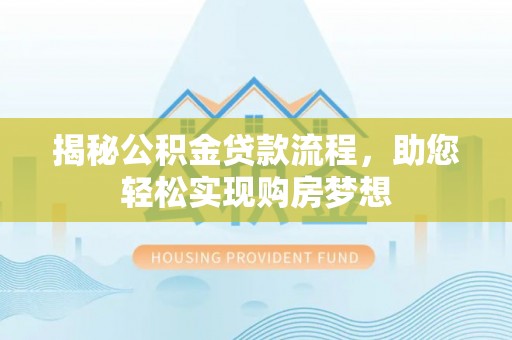 秦都揭秘公积金贷款流程，助您轻松实现购房梦想