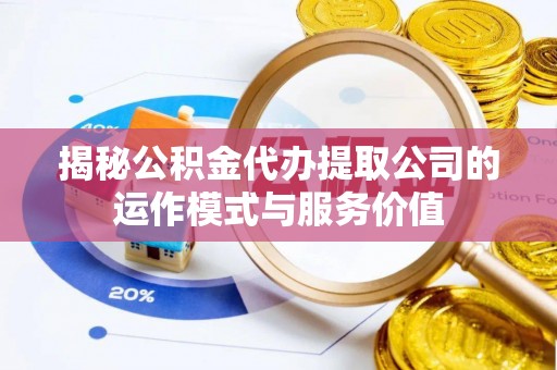 秦都揭秘公积金代办提取公司的运作模式与服务价值