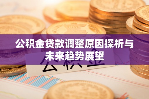 秦都公积金贷款调整原因探析与未来趋势展望