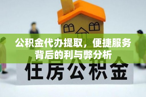 秦都公积金代办提取，便捷服务背后的利与弊分析