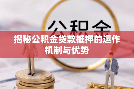 秦都揭秘公积金贷款抵押的运作机制与优势