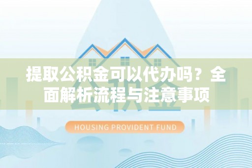 秦都提取公积金可以代办吗？全面解析流程与注意事项