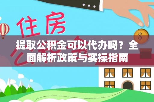 秦都提取公积金可以代办吗？全面解析政策与实操指南